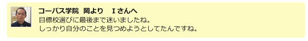 コーパス学院 岡より　Iさんへ、目標選びに最後まで迷いましたね。しっかり自分のことを見つめようとしてたんですね。
