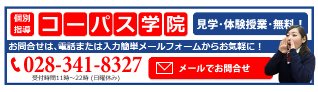個別指導 コーパス学院、見学、体験授業、無料!お問合せは、電話または入力簡単メールフォームからお気軽に!電話028-341-8327受付時間11時~22時(日曜休み)