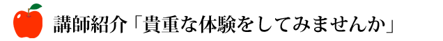 講師紹介「貴重な体験をしてみませんか」