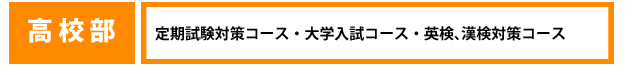 高校部、定期試験対策コース、大学入試コース、英検、漢検対策コース