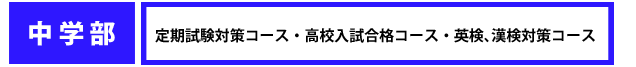 中学部、定期試験対策コース、高校入試合格コース、英検、漢検対策コース