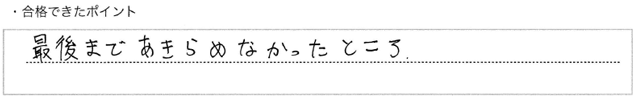 ・合格できたポイント：最後まであきらめなかったところ