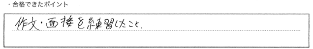 ・合格できたポイント：作文・面接を練習したこと。