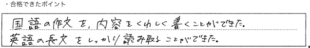 ・合格できたポイント：国語の作文を内容を詳しくこくことができた。英語の長文をしっかり読み取ることができた。